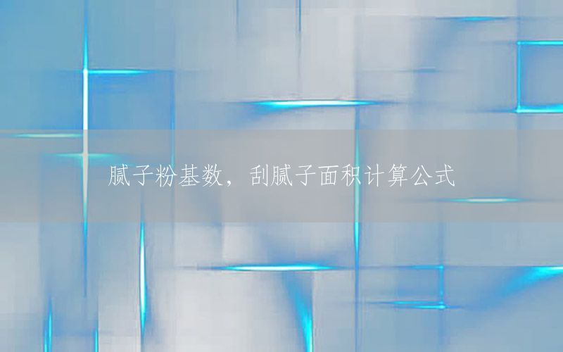 膩子粉基數(shù)，刮膩子面積計算公式