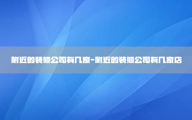 附近的裝修公司有幾家-附近的裝修公司有幾家店