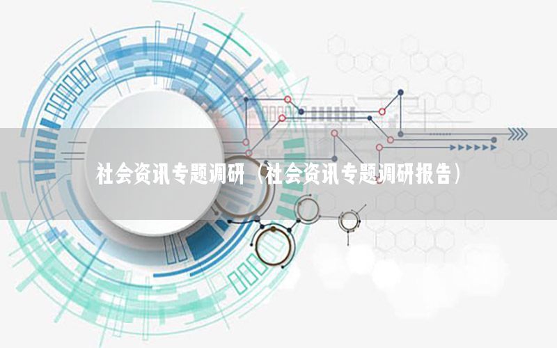 社會資訊專題調(diào)研（社會資訊專題調(diào)研報告）