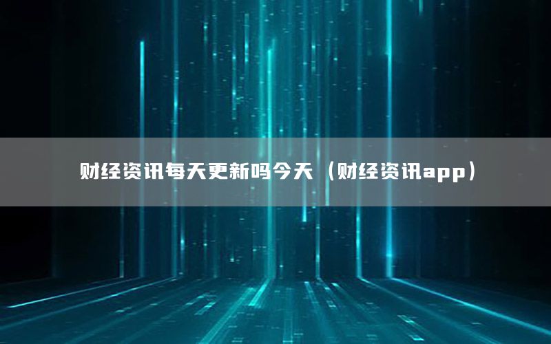 財經(jīng)資訊每天更新嗎今天（財經(jīng)資訊app）