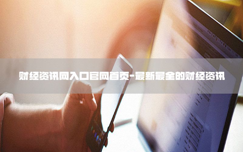 財經(jīng)資訊網(wǎng)入口官網(wǎng)首頁-最新最全的財經(jīng)資訊