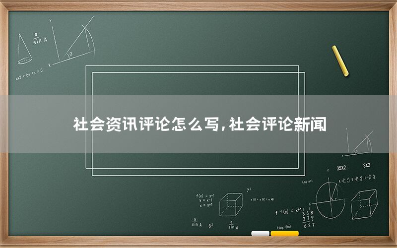 社會(huì)資訊評(píng)論怎么寫，社會(huì)評(píng)論新聞
