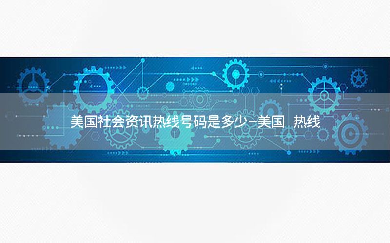 美國(guó)社會(huì)資訊熱線號(hào)碼是多少-美國(guó) 熱線