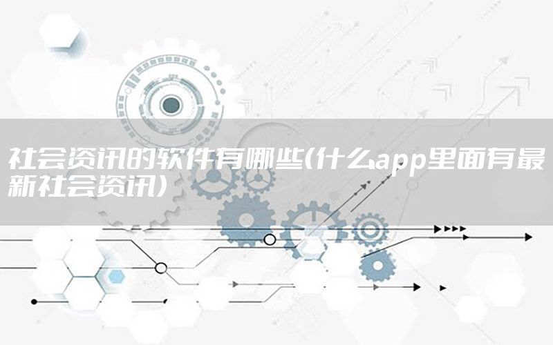 社會(huì)資訊的軟件有哪些（什么app里面有最新社會(huì)資訊）