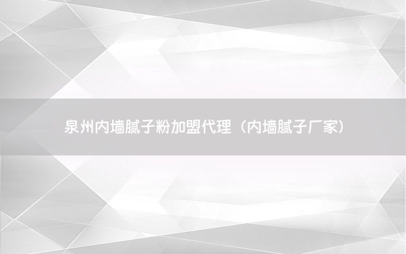 泉州內(nèi)墻膩子粉加盟代理（內(nèi)墻膩子廠家）
