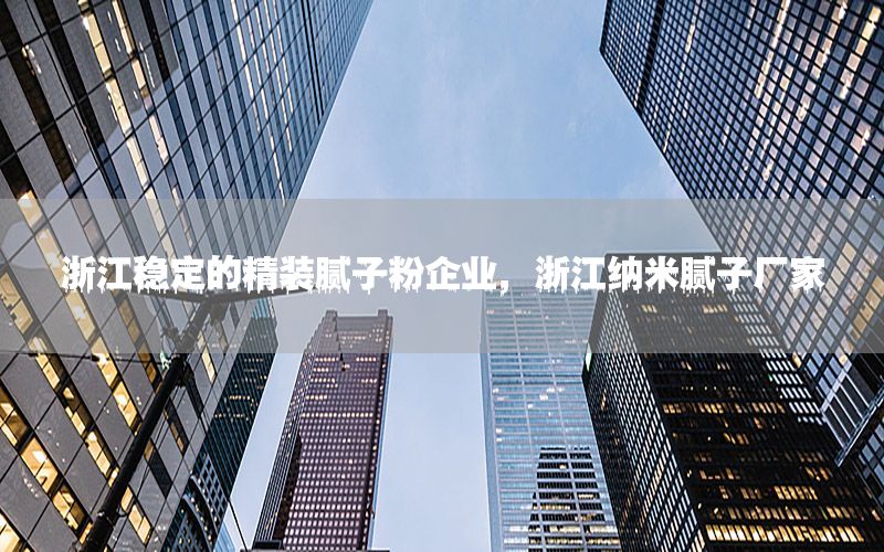 浙江穩(wěn)定的精裝膩?zhàn)臃燮髽I(yè)，浙江納米膩?zhàn)訌S家