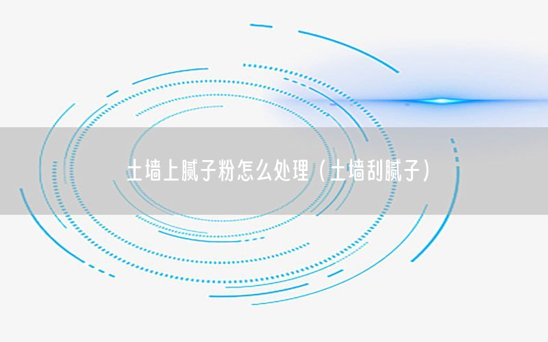 土墻上膩子粉怎么處理（土墻刮膩子）