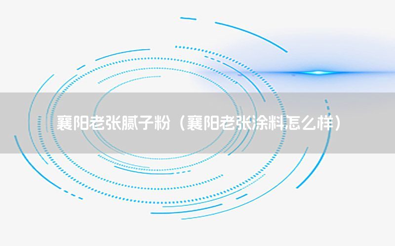 襄陽老張膩子粉（襄陽老張涂料怎么樣）