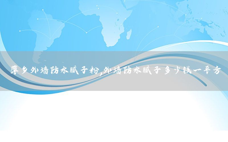 萍鄉(xiāng)外墻防水膩子粉，外墻防水膩子多少錢一平方