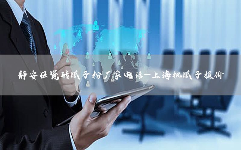 靜安區(qū)瓷磚膩子粉廠家電話-上海批膩子報價