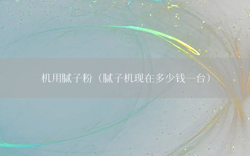 機用膩子粉（膩子機現(xiàn)在多少錢一臺）