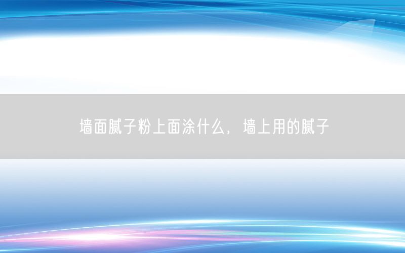 墻面膩子粉上面涂什么，墻上用的膩子