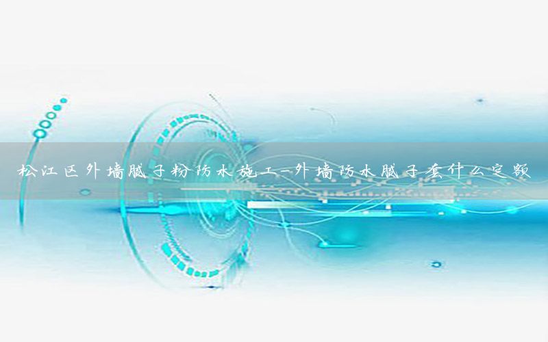 松江區(qū)外墻膩子粉防水施工-外墻防水膩子套什么定額