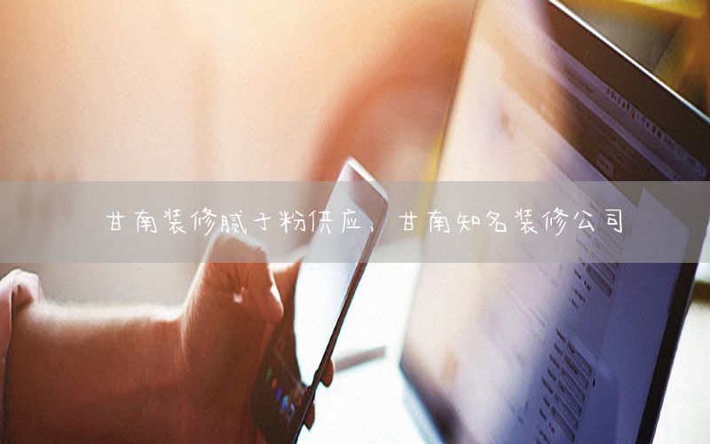 甘南裝修膩?zhàn)臃酃?yīng)，甘南知名裝修公司