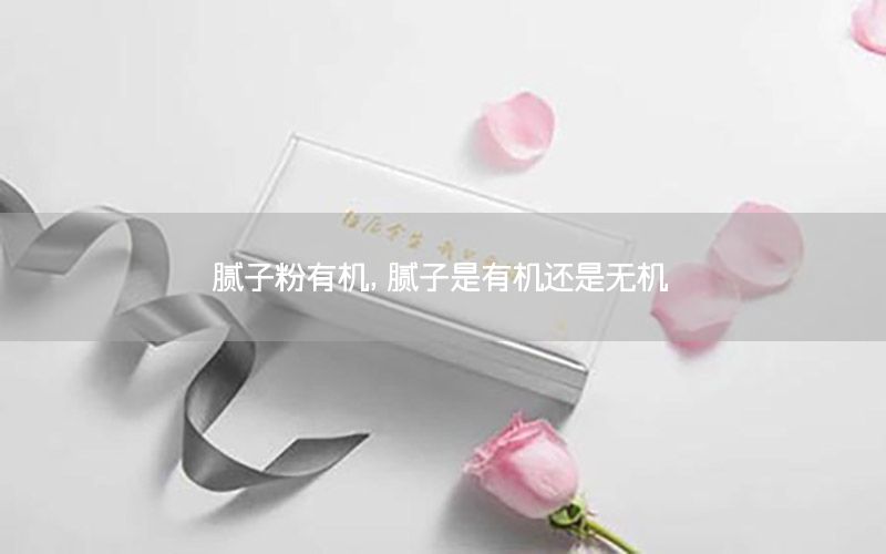 膩?zhàn)臃塾袡C(jī)，膩?zhàn)邮怯袡C(jī)還是無機(jī)