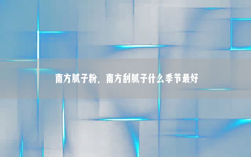 南方膩?zhàn)臃?，南方刮膩?zhàn)邮裁醇竟?jié)最好