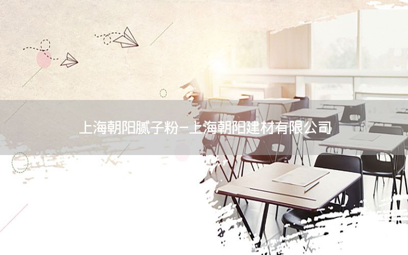 上海朝陽膩?zhàn)臃?上海朝陽建材有限公司