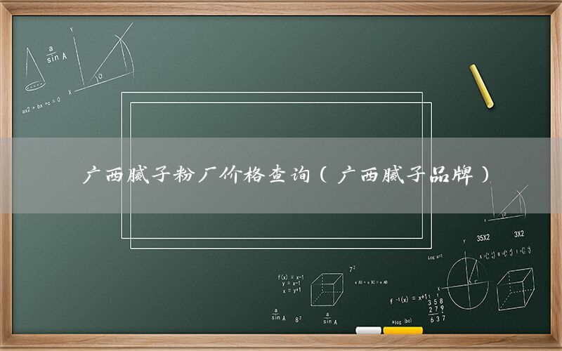 廣西膩子粉廠價格查詢（廣西膩子品牌）