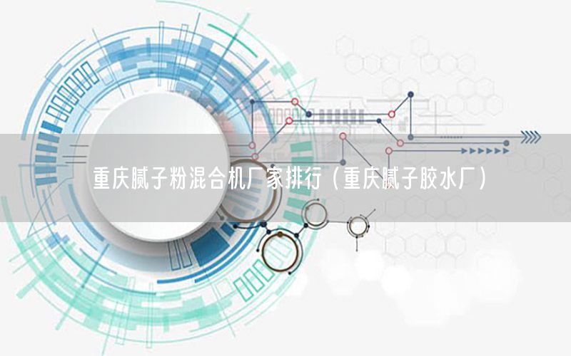 重慶膩子粉混合機廠家排行（重慶膩子膠水廠）