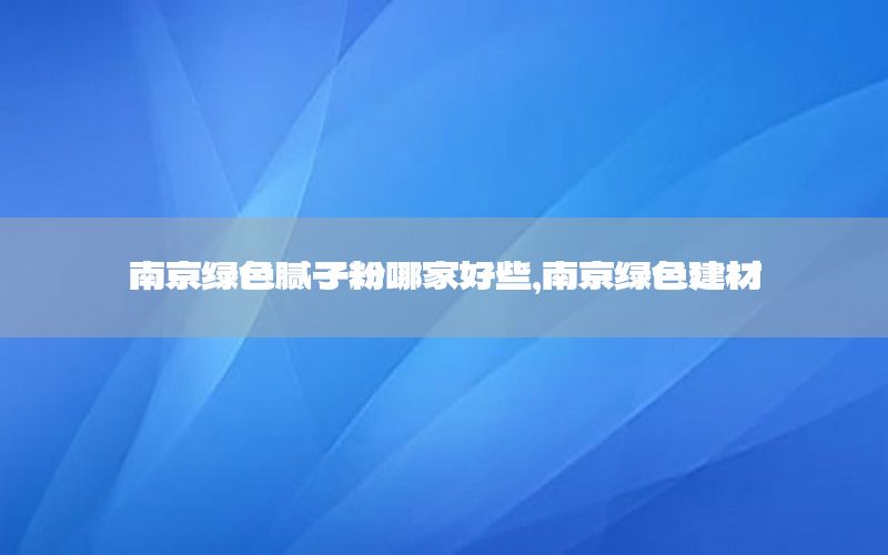 南京綠色膩?zhàn)臃勰募液眯?，南京綠色建材