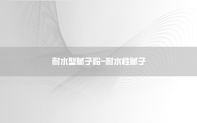 耐水型膩子粉-耐水性膩子