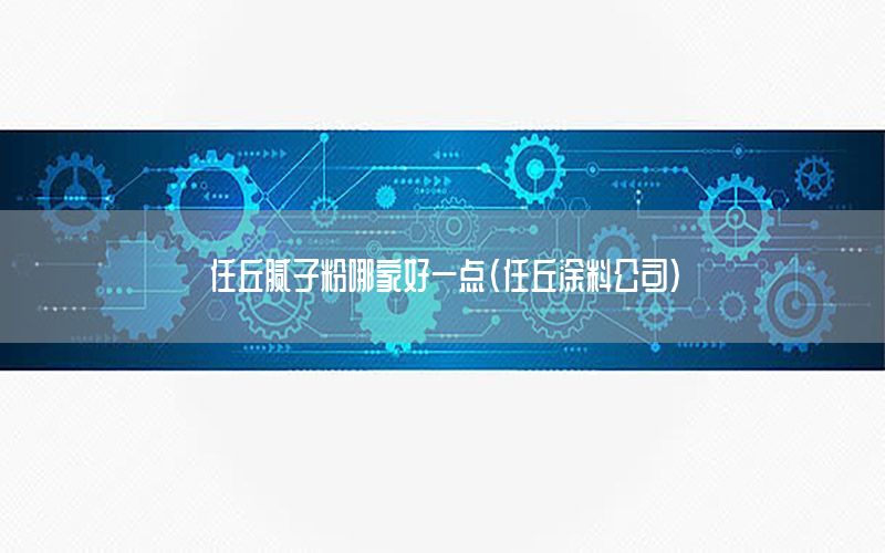 任丘膩?zhàn)臃勰募液靡稽c(diǎn)（任丘涂料公司）