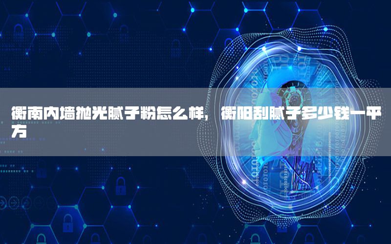 衡南內(nèi)墻拋光膩?zhàn)臃墼趺礃?，衡陽刮膩?zhàn)佣嗌馘X一平方