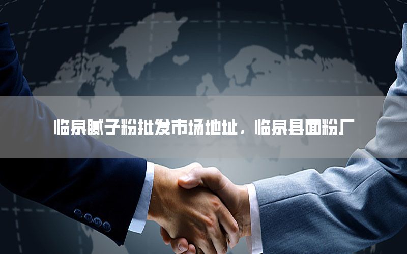 臨泉膩子粉批發(fā)市場地址，臨泉縣面粉廠