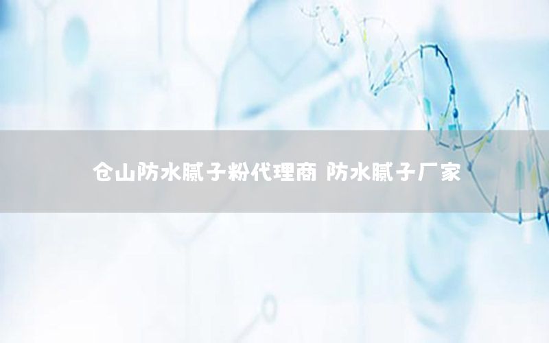 倉山防水膩子粉代理商（防水膩子廠家）