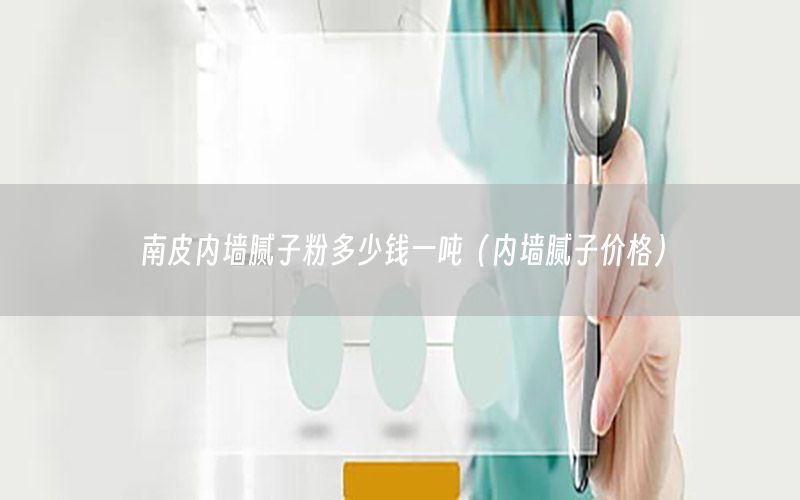 南皮內(nèi)墻膩?zhàn)臃鄱嗌馘X(qián)一噸（內(nèi)墻膩?zhàn)觾r(jià)格）