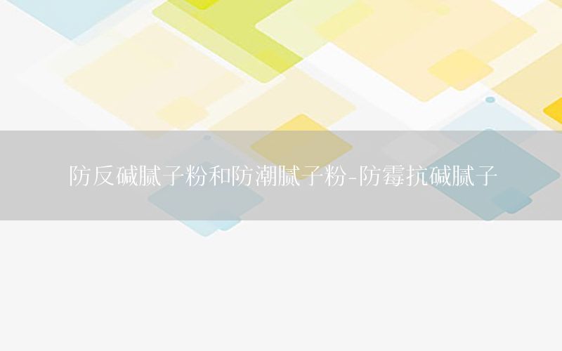 防反堿膩子粉和防潮膩子粉-防霉抗堿膩子