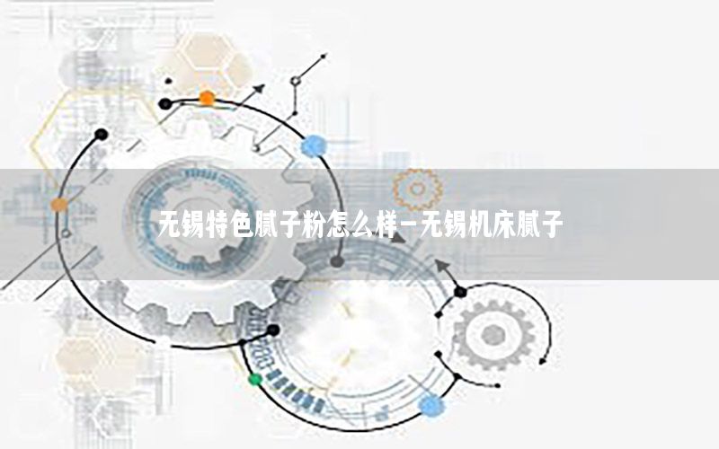 無錫特色膩子粉怎么樣-無錫機床膩子