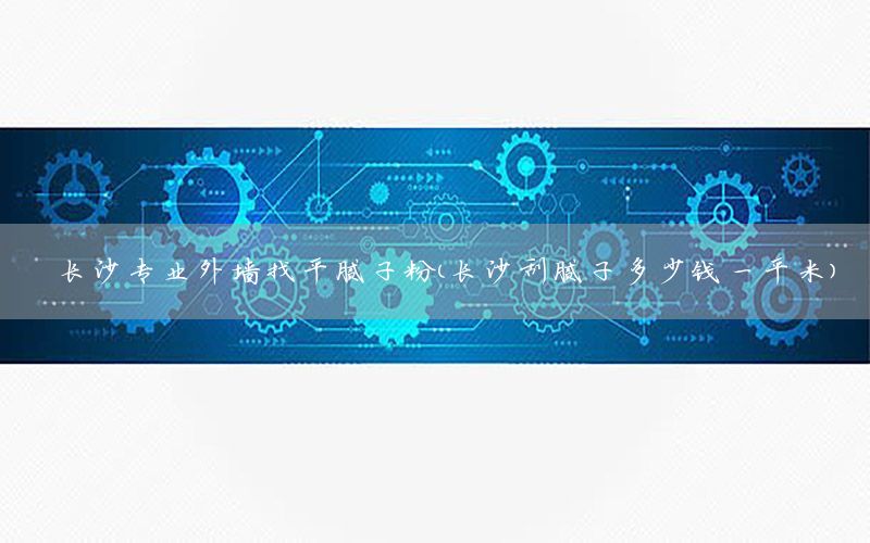 長沙專業(yè)外墻找平膩子粉（長沙刮膩子多少錢一平米）