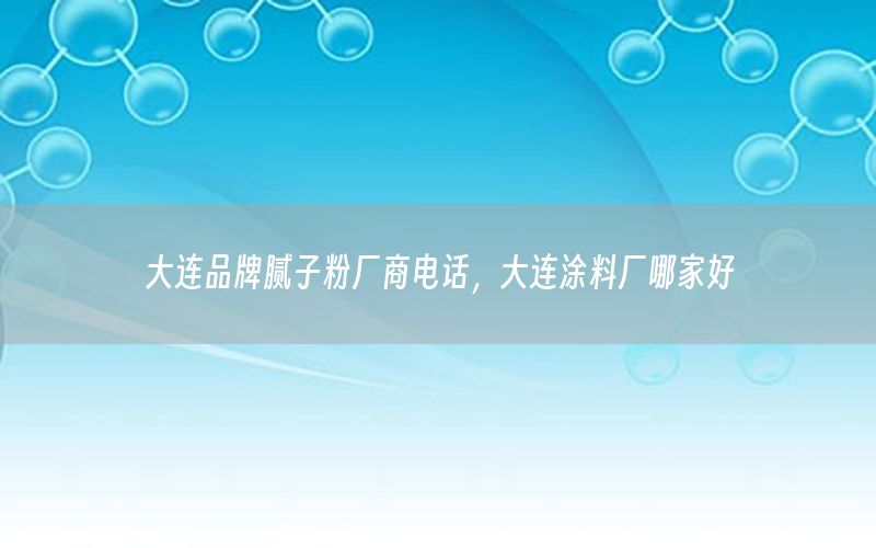 大連品牌膩?zhàn)臃蹚S商電話，大連涂料廠哪家好