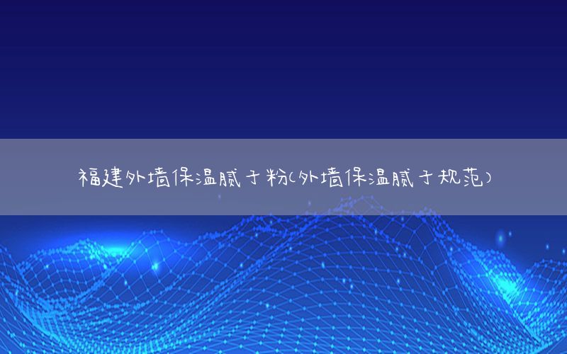 福建外墻保溫膩?zhàn)臃郏ㄍ鈮Ρ啬佔(zhàn)右?guī)范）