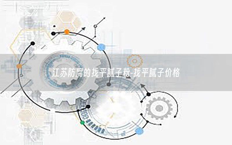 江蘇防腐的找平膩?zhàn)臃?找平膩?zhàn)觾r(jià)格