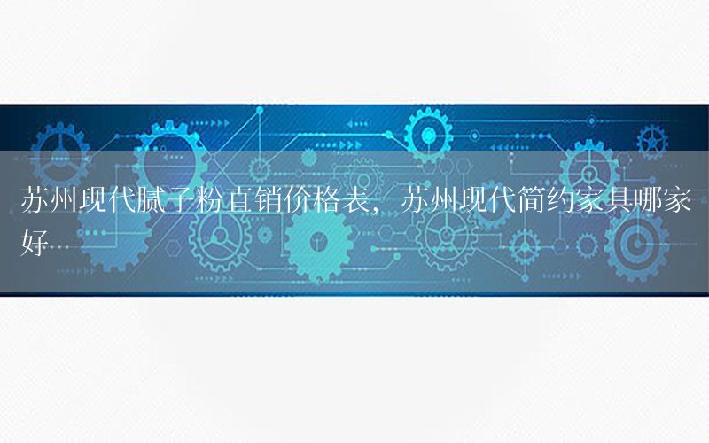 蘇州現(xiàn)代膩?zhàn)臃壑变N價(jià)格表，蘇州現(xiàn)代簡(jiǎn)約家具哪家好