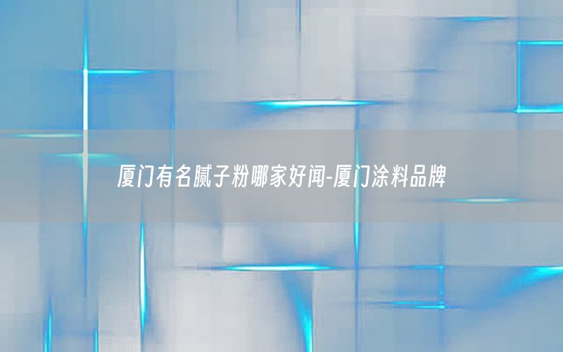 廈門有名膩?zhàn)臃勰募液寐?廈門涂料品牌