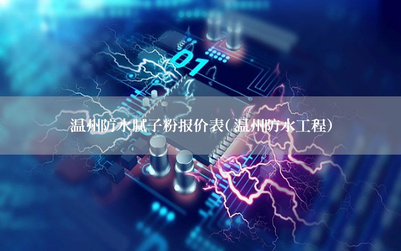 溫州防水膩子粉報價表（溫州防水工程）