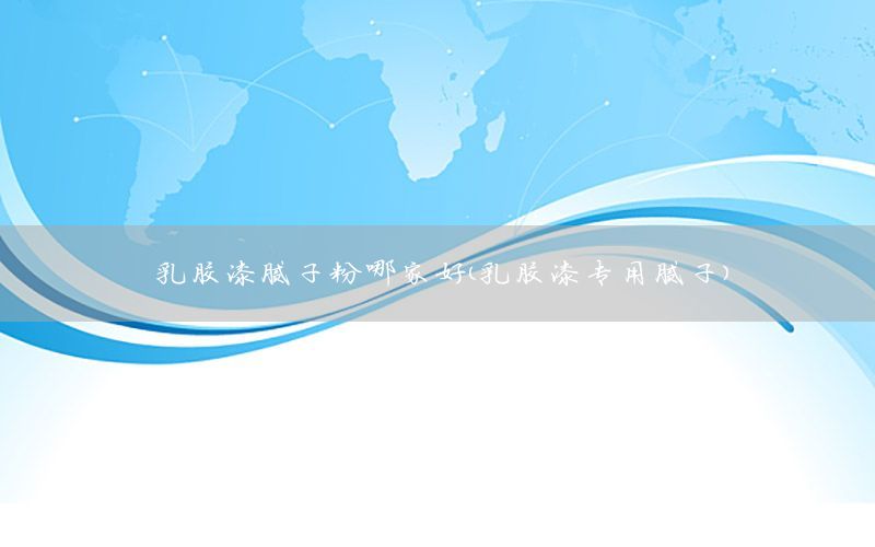 乳膠漆膩子粉哪家好（乳膠漆專用膩子）