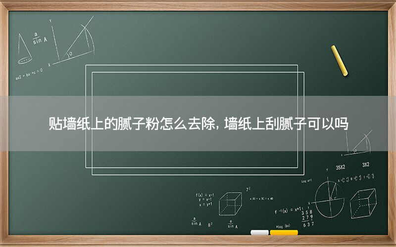貼墻紙上的膩子粉怎么去除，墻紙上刮膩子可以嗎
