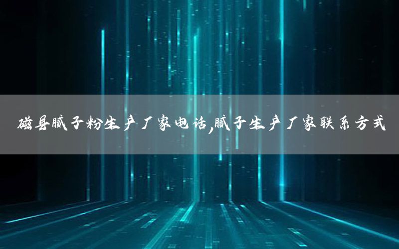 磁縣膩子粉生產(chǎn)廠家電話，膩子生產(chǎn)廠家聯(lián)系方式