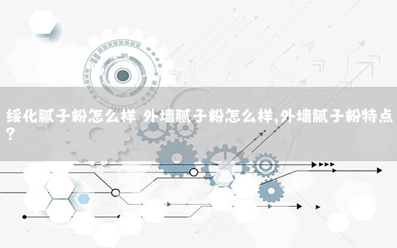 綏化膩?zhàn)臃墼趺礃樱ㄍ鈮δ佔(zhàn)臃墼趺礃?外墻膩?zhàn)臃厶攸c(diǎn)?）