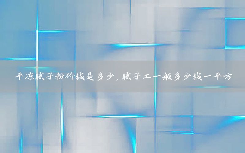 平?jīng)瞿佔(zhàn)臃蹆r(jià)錢是多少，膩?zhàn)庸ひ话愣嗌馘X一平方
