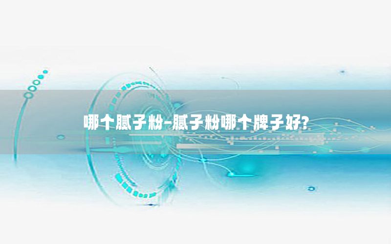 哪個(gè)膩?zhàn)臃?膩?zhàn)臃勰膫€(gè)牌子好?