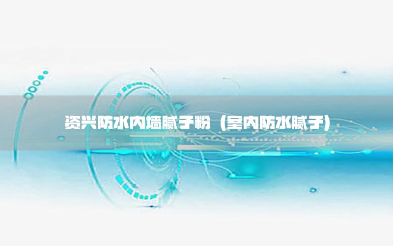 資興防水內(nèi)墻膩子粉（室內(nèi)防水膩子）