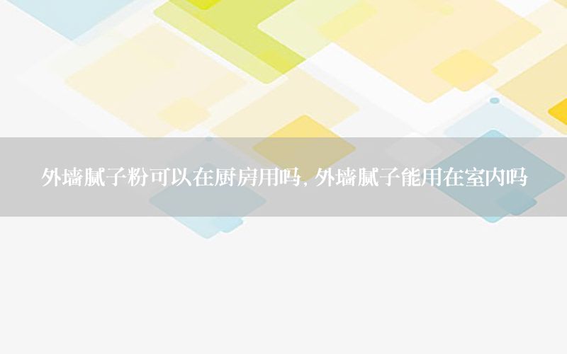 外墻膩子粉可以在廚房用嗎，外墻膩子能用在室內(nèi)嗎