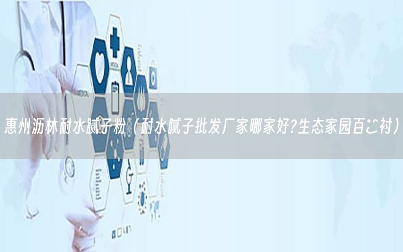惠州瀝林耐水膩子粉（耐水膩子批發(fā)廠家哪家好?生態(tài)家園百囍襯）