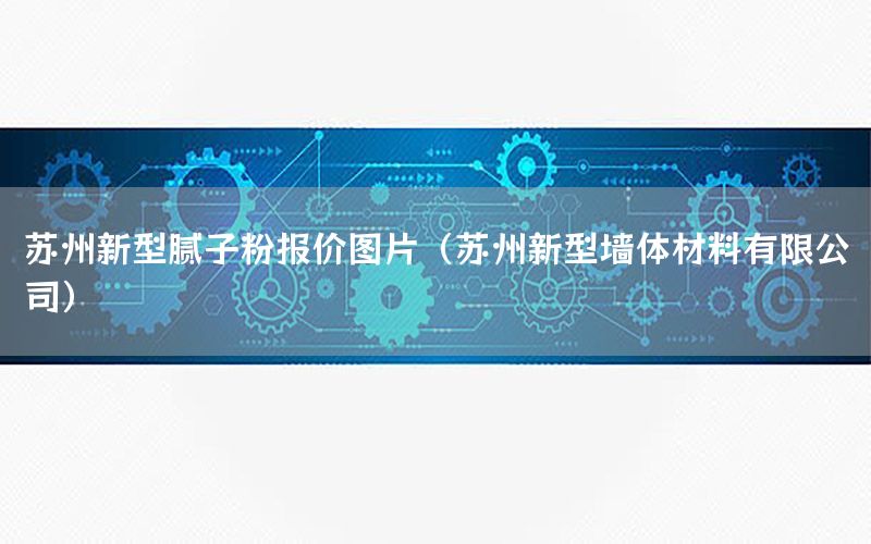 蘇州新型膩子粉報價圖片（蘇州新型墻體材料有限公司）