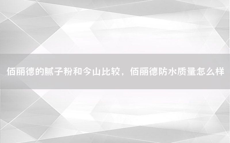 佰麗德的膩?zhàn)臃酆徒裆奖容^，佰麗德防水質(zhì)量怎么樣